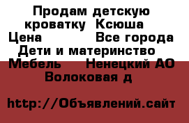 Продам детскую кроватку “Ксюша“ › Цена ­ 4 500 - Все города Дети и материнство » Мебель   . Ненецкий АО,Волоковая д.
